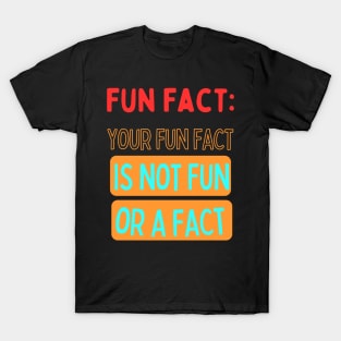 Your fun fact is not a fun fact T-Shirt